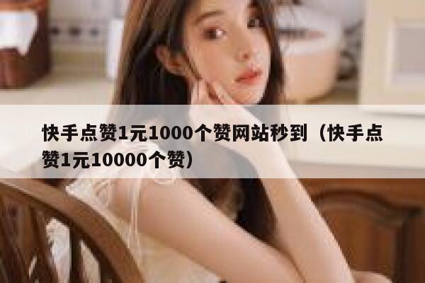 快手点赞1元1000个赞网站秒到(快手点赞1元10000个赞) 第1张 快手点赞1元1000个赞网站秒到(快手点赞1元10000个赞) 第1张