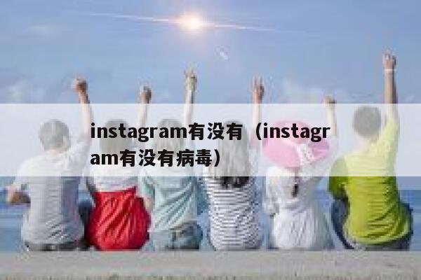 instagram有没有（instagram有没有病毒） 第1张
