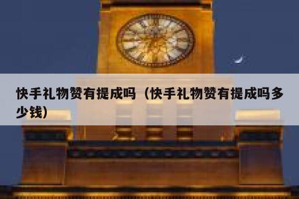 快手礼物赞有提成吗（快手礼物赞有提成吗多少钱） 第1张
