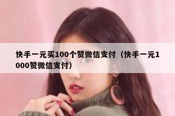 快手一元买100个赞微信支付(快手一元1000赞微信支付) 第1张 快手一元买100个赞微信支付(快手一元1000赞微信支付) 第1张