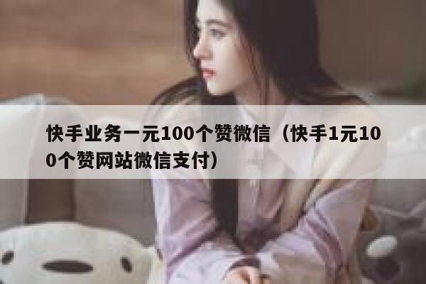 快手业务一元100个赞微信(快手1元100个赞网站微信支付) 第1张 快手业务一元100个赞微信(快手1元100个赞网站微信支付) 第1张