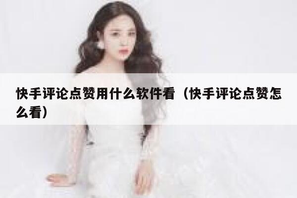 快手评论点赞用什么软件看(快手评论点赞怎么看) 第1张 快手评论点赞用什么软件看(快手评论点赞怎么看) 第1张