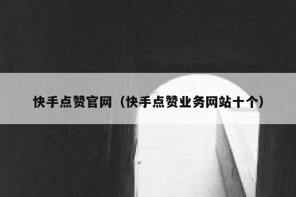 快手点赞官网(快手点赞业务网站十个) 第1张 快手点赞官网(快手点赞业务网站十个) 第1张