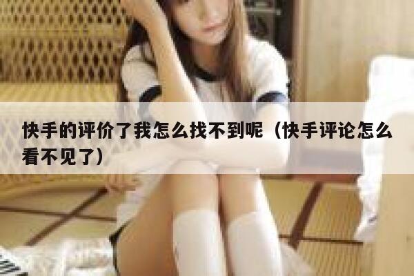 快手的评价了我怎么找不到呢(快手评论怎么看不见了) 第1张 快手的评价了我怎么找不到呢(快手评论怎么看不见了) 第1张