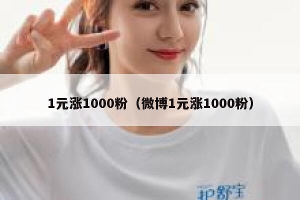 1元涨1000粉(微博1元涨1000粉) 第1张 1元涨1000粉(微博1元涨1000粉) 第1张