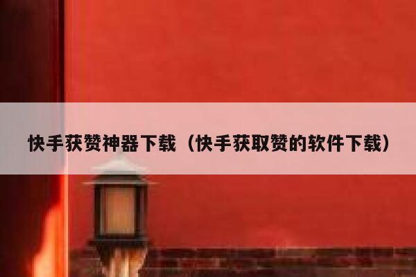 快手获赞神器下载(快手获取赞的软件下载) 第1张 快手获赞神器下载(快手获取赞的软件下载) 第1张