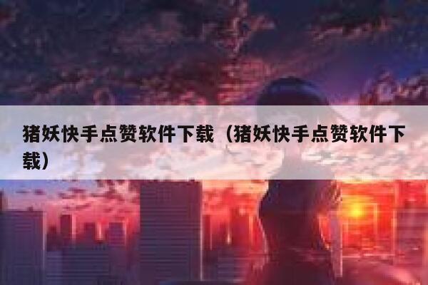 猪妖快手点赞软件下载（猪妖快手点赞软件下载） 第1张