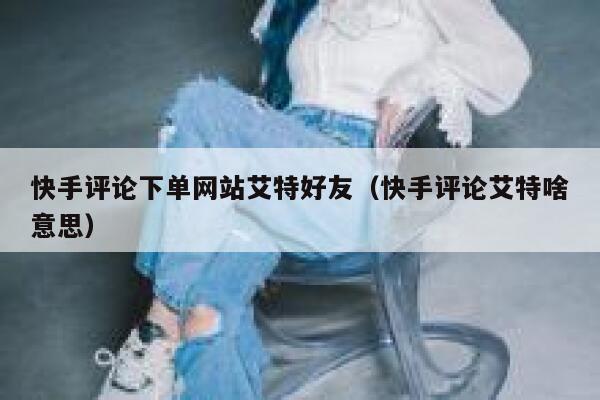 快手评论下单网站艾特好友（快手评论艾特啥意思） 第1张