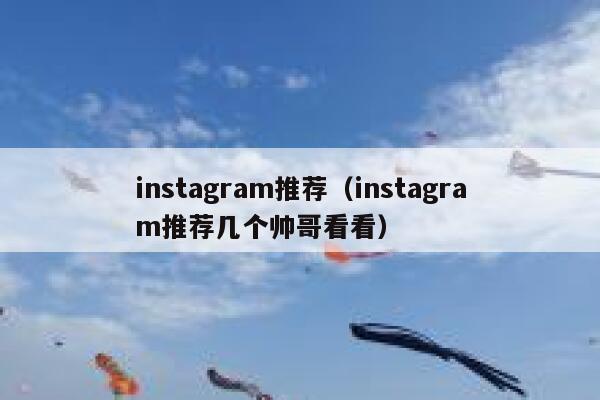 instagram推荐（instagram推荐几个帅哥看看） 第1张