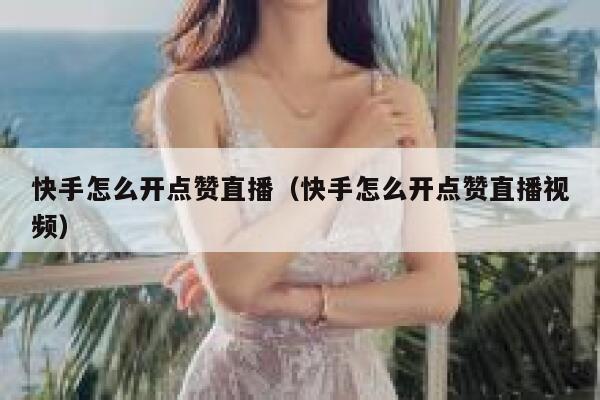 快手怎么开点赞直播（快手怎么开点赞直播视频） 第1张