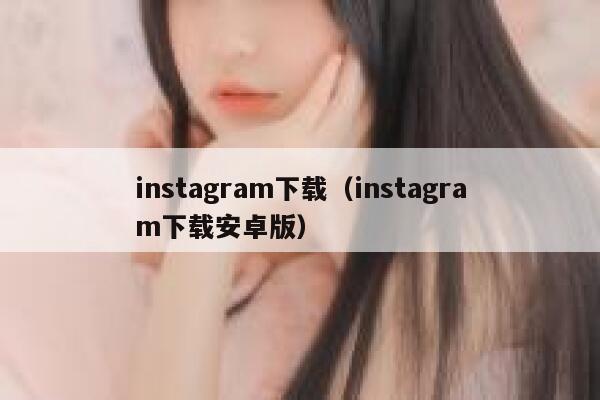 instagram下载（instagram下载安卓版） 第1张