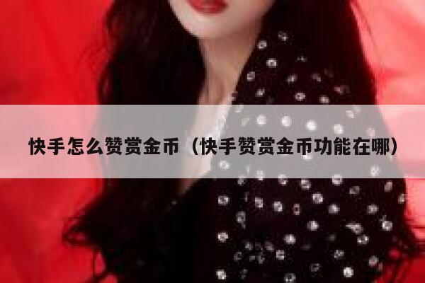 快手怎么赞赏金币（快手赞赏金币功能在哪） 第1张