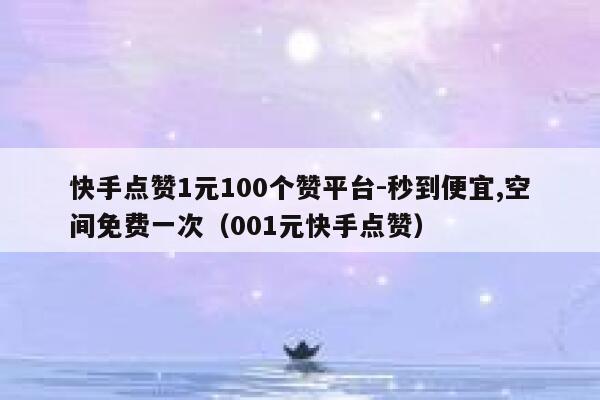 快手点赞1元100个赞平台-秒到便宜,空间免费一次（001元快手点赞） 第1张