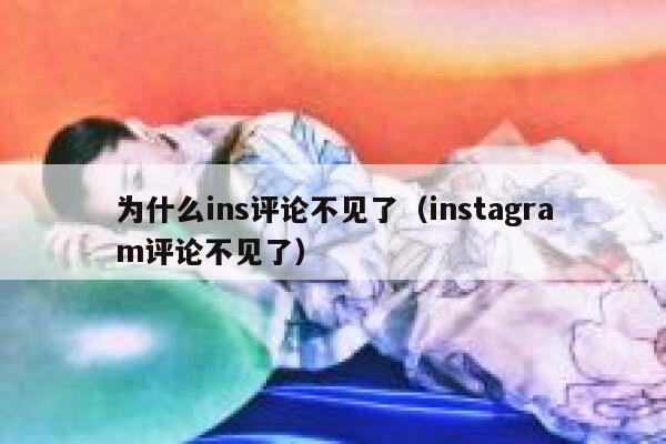 为什么ins评论不见了(instagram评论不见了) 第1张 为什么ins评论不见了(instagram评论不见了) 第1张