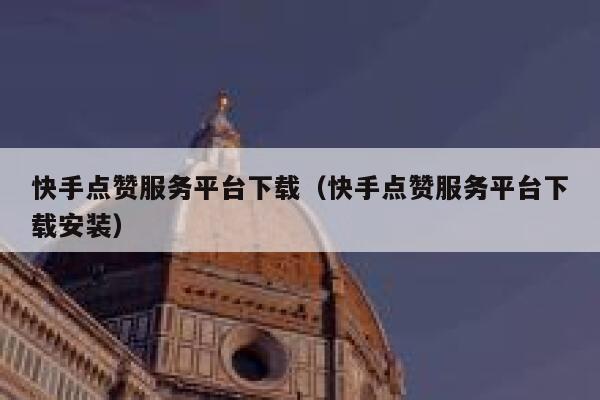 快手点赞服务平台下载(快手点赞服务平台下载安装) 第1张 快手点赞服务平台下载(快手点赞服务平台下载安装) 第1张
