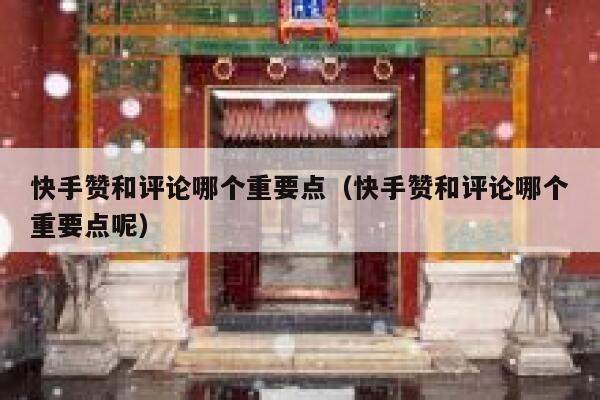 快手赞和评论哪个重要点(快手赞和评论哪个重要点呢) 第1张 快手赞和评论哪个重要点(快手赞和评论哪个重要点呢) 第1张