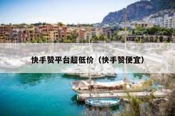 快手赞平台超低价(快手赞便宜) 第1张 快手赞平台超低价(快手赞便宜) 第1张