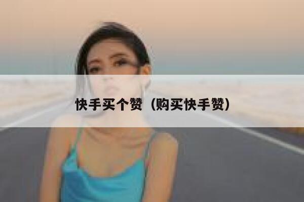 快手买个赞（购买快手赞） 第1张