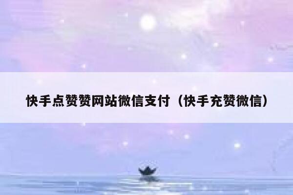 快手点赞赞网站微信支付（快手充赞微信） 第1张