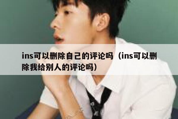 ins可以删除自己的评论吗(ins可以删除我给别人的评论吗) 第1张 ins可以删除自己的评论吗(ins可以删除我给别人的评论吗) 第1张