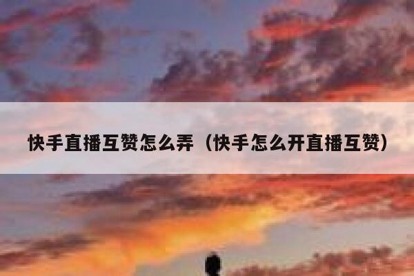 快手直播互赞怎么弄（快手怎么开直播互赞） 第1张