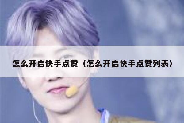 怎么开启快手点赞（怎么开启快手点赞列表） 第1张