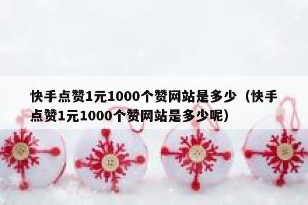 快手点赞1元1000个赞网站是多少(快手点赞1元1000个赞网站是多少呢) 第1张 快手点赞1元1000个赞网站是多少(快手点赞1元1000个赞网站是多少呢) 第1张