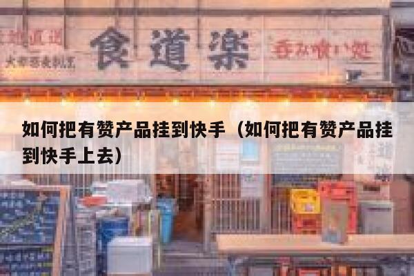 如何把有赞产品挂到快手(如何把有赞产品挂到快手上去) 第1张 如何把有赞产品挂到快手(如何把有赞产品挂到快手上去) 第1张