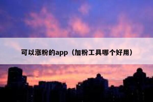 可以涨粉的app（加粉工具哪个好用） 第1张