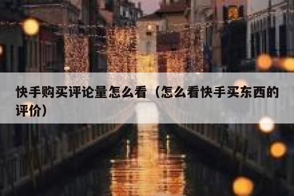 快手购买评论量怎么看（怎么看快手买东西的评价） 第1张