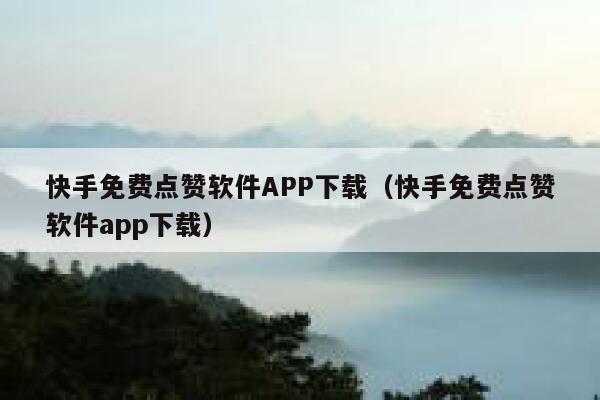 快手免费点赞软件APP下载(快手免费点赞软件app下载) 第1张 快手免费点赞软件APP下载(快手免费点赞软件app下载) 第1张