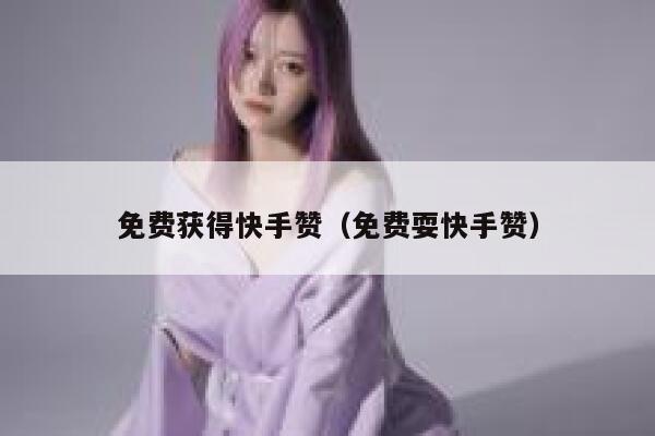 免费获得快手赞（免费耍快手赞） 第1张