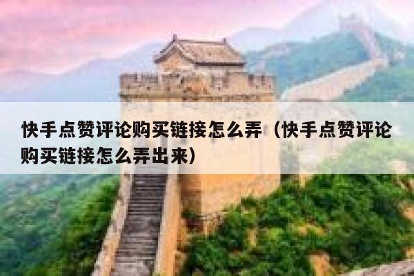快手点赞评论购买链接怎么弄(快手点赞评论购买链接怎么弄出来) 第1张 快手点赞评论购买链接怎么弄(快手点赞评论购买链接怎么弄出来) 第1张