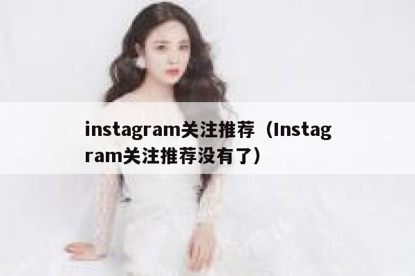 instagram关注推荐(Instagram关注推荐没有了) 第1张 instagram关注推荐(Instagram关注推荐没有了) 第1张