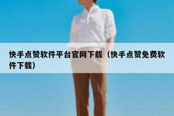 快手点赞软件平台官网下载(快手点赞免费软件下载) 第1张 快手点赞软件平台官网下载(快手点赞免费软件下载) 第1张