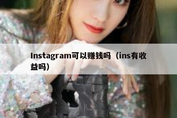 Instagram可以赚钱吗（ins有收益吗） 第1张