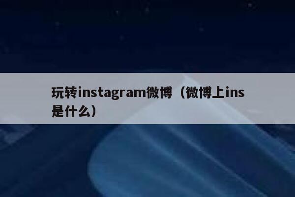 玩转instagram微博(微博上ins是什么) 第1张 玩转instagram微博(微博上ins是什么) 第1张