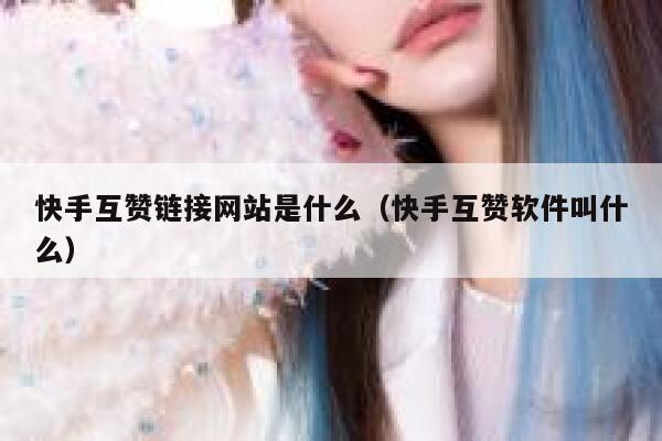 快手互赞链接网站是什么（快手互赞软件叫什么） 第1张