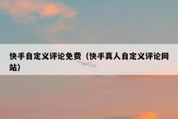 快手自定义评论免费(快手真人自定义评论网站) 第1张 快手自定义评论免费(快手真人自定义评论网站) 第1张