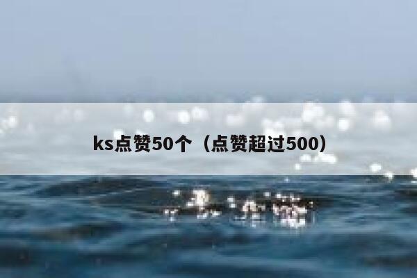 ks点赞50个(点赞超过500) 第1张 ks点赞50个(点赞超过500) 第1张