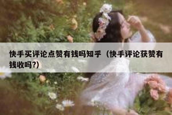 快手买评论点赞有钱吗知乎（快手评论获赞有钱收吗?） 第1张