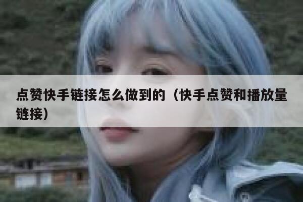 点赞快手链接怎么做到的（快手点赞和播放量链接） 第1张