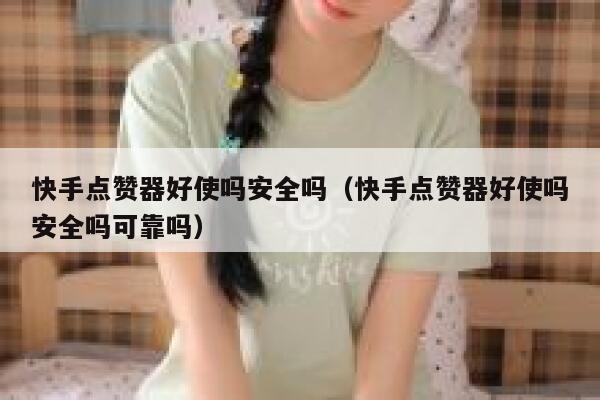 快手点赞器好使吗安全吗（快手点赞器好使吗安全吗可靠吗） 第1张