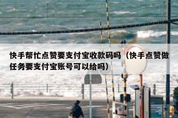 快手帮忙点赞要支付宝收款码吗（快手点赞做任务要支付宝账号可以给吗） 第1张