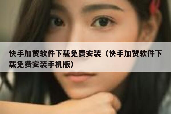 快手加赞软件下载免费安装（快手加赞软件下载免费安装手机版） 第1张