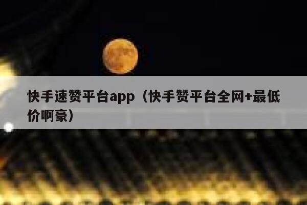 快手速赞平台app（快手赞平台全网+最低价啊豪） 第1张