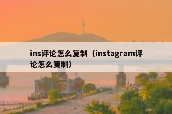 ins评论怎么复制(instagram评论怎么复制) 第1张 ins评论怎么复制(instagram评论怎么复制) 第1张