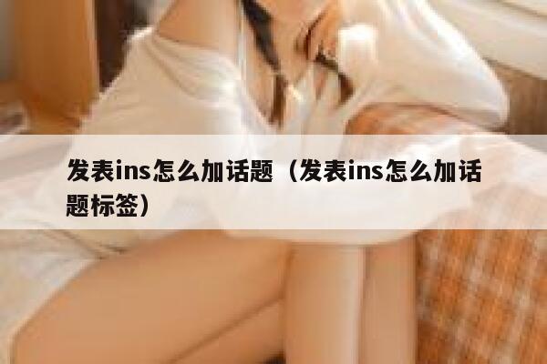 发表ins怎么加话题（发表ins怎么加话题标签） 第1张