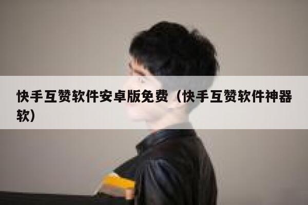 快手互赞软件安卓版免费（快手互赞软件神器软） 第1张