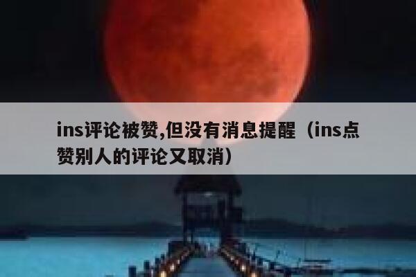 ins评论被赞,但没有消息提醒(ins点赞别人的评论又取消) 第1张 ins评论被赞,但没有消息提醒(ins点赞别人的评论又取消) 第1张
